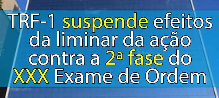 TRF-1 suspende efeitos da liminar da ao contra a 2 fase do XXX Exame de Ordem