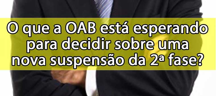 O que a OAB est esperando para decidir sobre uma nova suspenso da 2 fase?