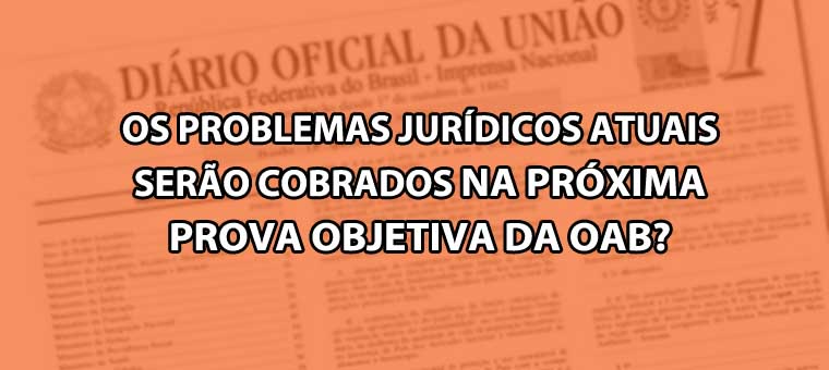 Os problemas jurdicos atuais sero cobrados na prxima prova objetiva da OAB?