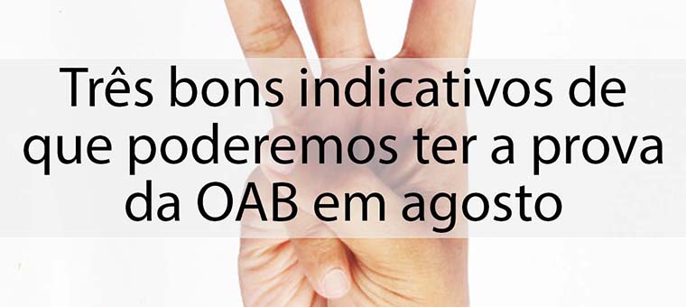 Trs bons indicativos de que poderemos ter a prova da OAB em agosto