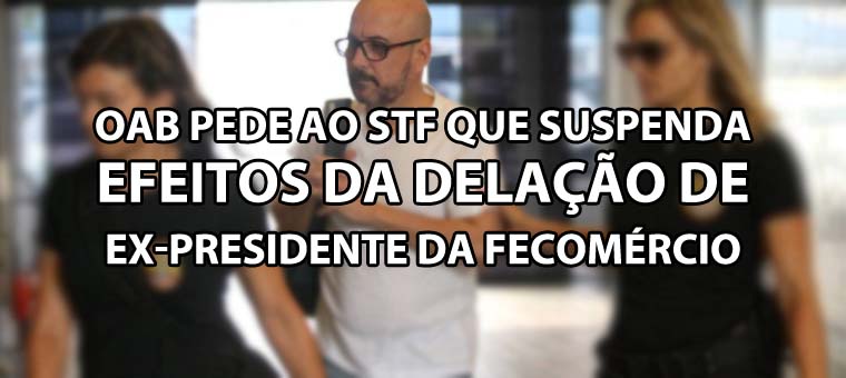 OAB pede ao STF que suspenda efeitos da delao de ex-presidente da Fecomrcio
