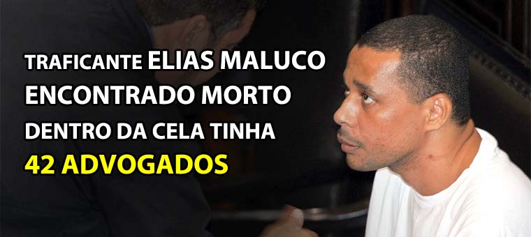 Traficante Elias Maluco encontrado morto dentro da cela tinha 42 advogados
