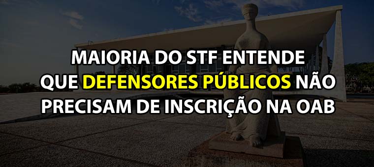 Maioria do STF entende que defensores pblicos no precisam de inscrio na OAB