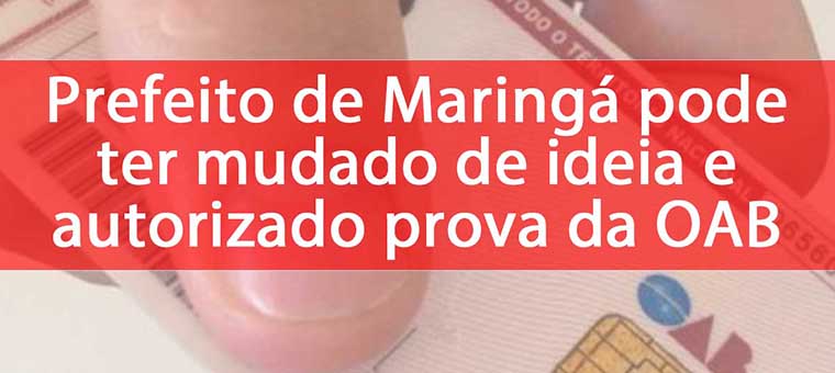 Prefeito de Maring pode ter mudado de ideia e autorizado prova da OAB