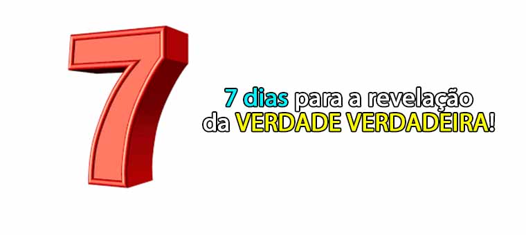 7 dias para a revelao da VERDADE VERDADEIRA!