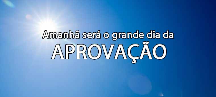 Amanh ser o grande dia da aprovao!