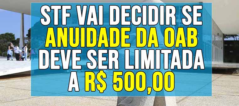 STF vai decidir se anuidade da OAB deve ser limitada a R$ 500,00