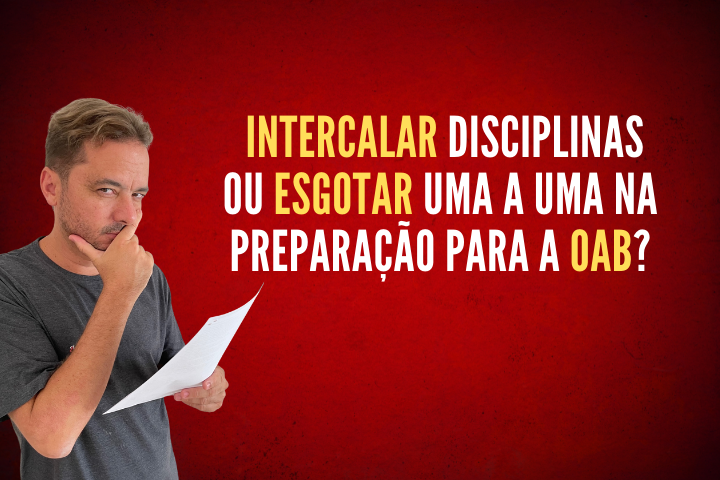 Intercalar disciplinas ou esgotar uma a uma na preparao para a OAB?