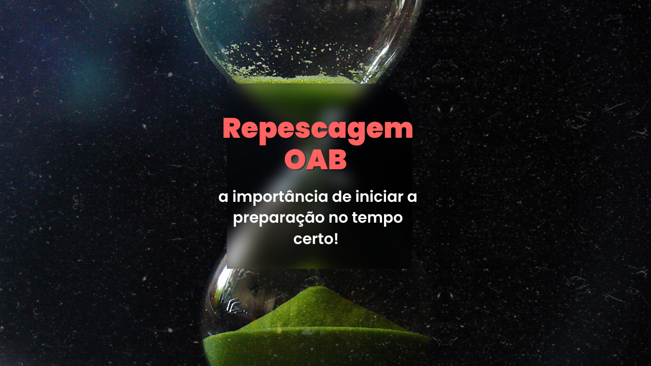 Repescagem OAB: a importncia  de iniciar a preparao no tempo certo!