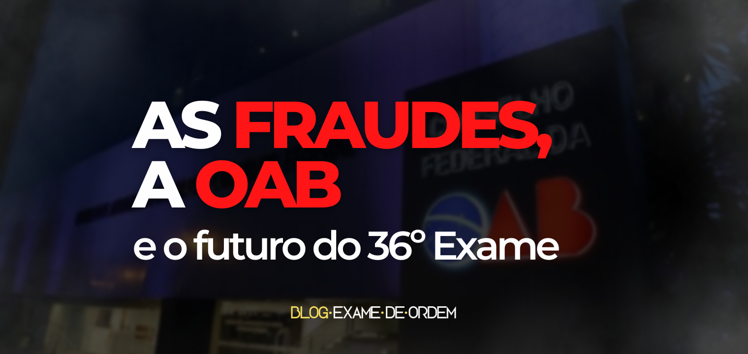 As fraudes, a OAB e o futuro do 36 Exame