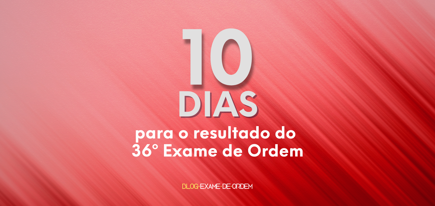 10 dias para o resultado do 36 Exame de Ordem!