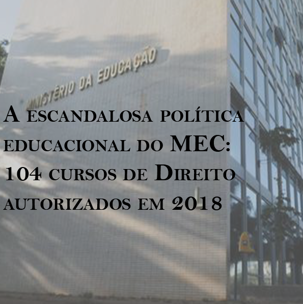 A escandalosa política do MEC: 104 cursos de Direito autorizados em 2018 A escandalosa política do MEC: 104 cursos de Direito autorizados em 2018