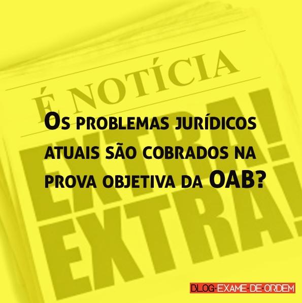 Os problemas jurídicos atuais são cobrados na prova objetiva da OAB? Os problemas jurídicos atuais são cobrados na prova objetiva da OAB?