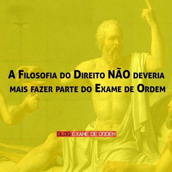 A Filosofia do Direito NÃO deveria mais fazer parte do Exame de Ordem A Filosofia do Direito NÃO deveria mais fazer parte do Exame de Ordem
