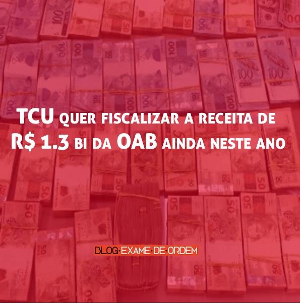 TCU quer fiscalizar a receita de R$ 1.3 bi da OAB ainda neste ano TCU quer fiscalizar a receita de R$ 1.3 bi da OAB ainda neste ano