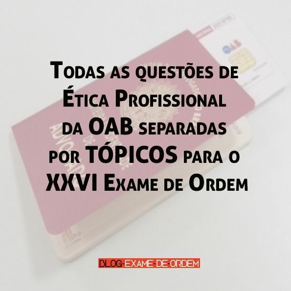 Todas as questões de Ética Profissional da OAB separadas por TÓPICOS para o XXVI Todas as questões de Ética Profissional da OAB separadas por TÓPICOS para o XXVI