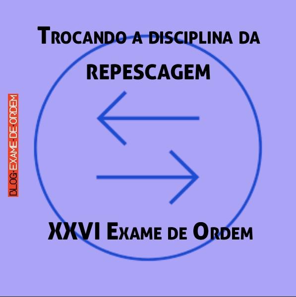 Trocando a disciplina da repescagem - XXVI Exame de Ordem Trocando a disciplina da repescagem - XXVI Exame de Ordem