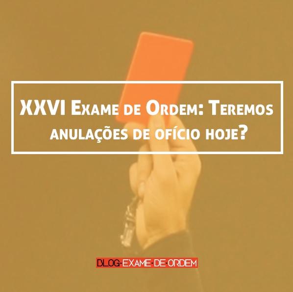 XXVI Exame de Ordem: Teremos anulações de ofício hoje? XXVI Exame de Ordem: Teremos anulações de ofício hoje?