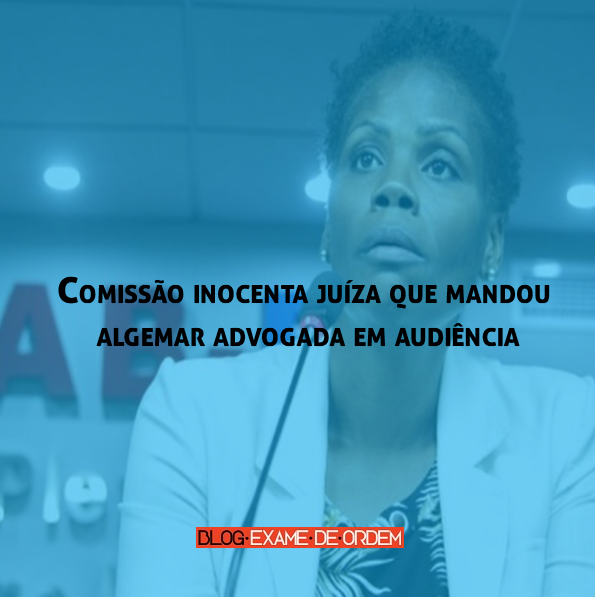 Comissão inocenta juíza que mandou algemar advogada em audiência Comissão inocenta juíza que mandou algemar advogada em audiência