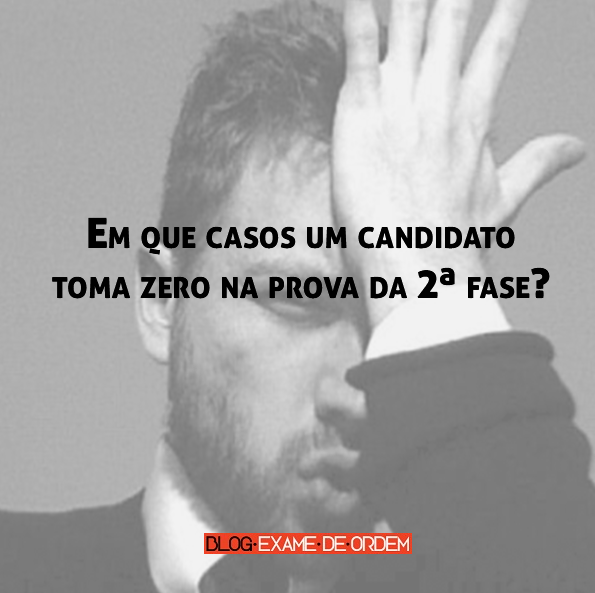Em que casos um candidato toma zero na prova da 2ª fase? Em que casos um candidato toma zero na prova da 2ª fase?