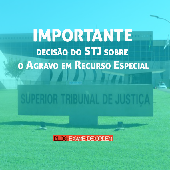 Importante decisão do STJ sobre o Agravo em Recurso Especial Importante decisão do STJ sobre o Agravo em Recurso Especial