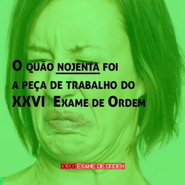 O quão nojenta foi a peça de trabalho do XXVI Exame de Ordem O quão nojenta foi a peça de trabalho do XXVI Exame de Ordem