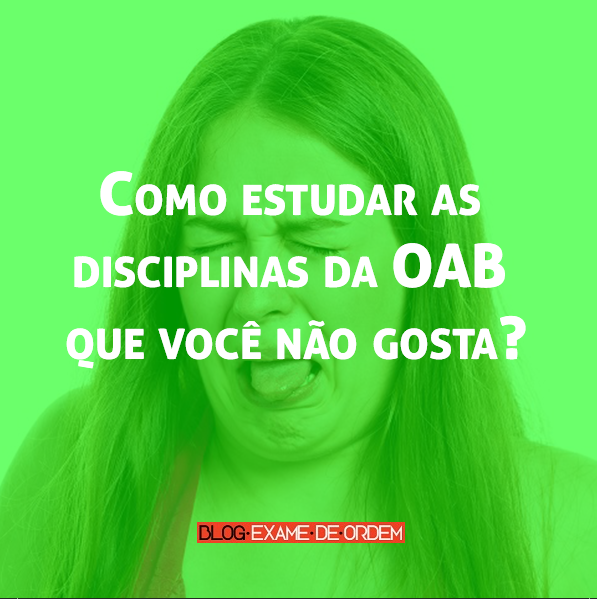 Como estudar as disciplinas da OAB que você não gosta? Como estudar as disciplinas da OAB que você não gosta?