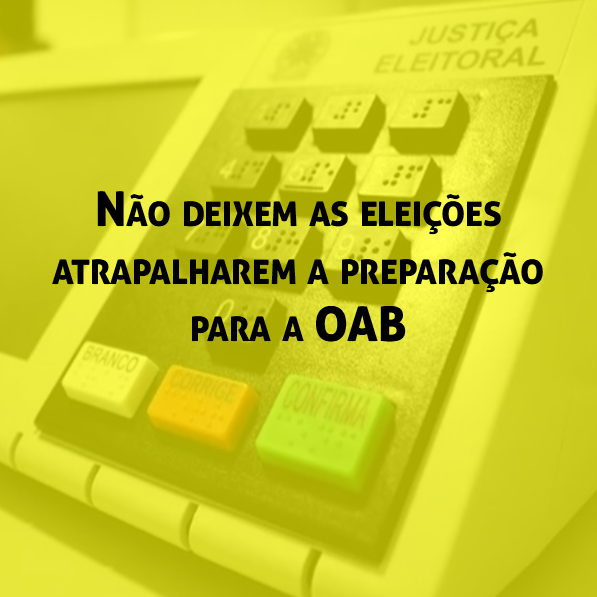 Não deixem as eleições atrapalharem a preparação para a OAB Não deixem as eleições atrapalharem a preparação para a OAB