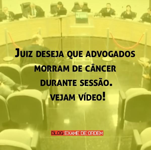 Juiz deseja que advogados morram de câncer durante sessão; vejam vídeo Juiz deseja que advogados morram de câncer durante sessão; vejam vídeo