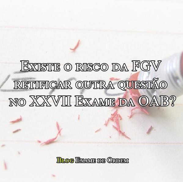 Existe o risco da FGV retificar outra questão no XXVII? Existe o risco da FGV retificar outra questão no XXVII?