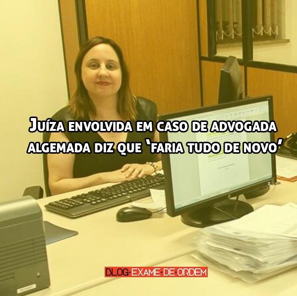 Juíza envolvida em caso de advogada algemada diz que ?faria tudo de novo? Juíza envolvida em caso de advogada algemada diz que ?faria tudo de novo?