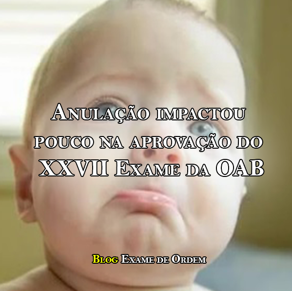 Anulação impactou pouco na aprovação do XXVII Exame da OAB Anulação impactou pouco na aprovação do XXVII Exame da OAB