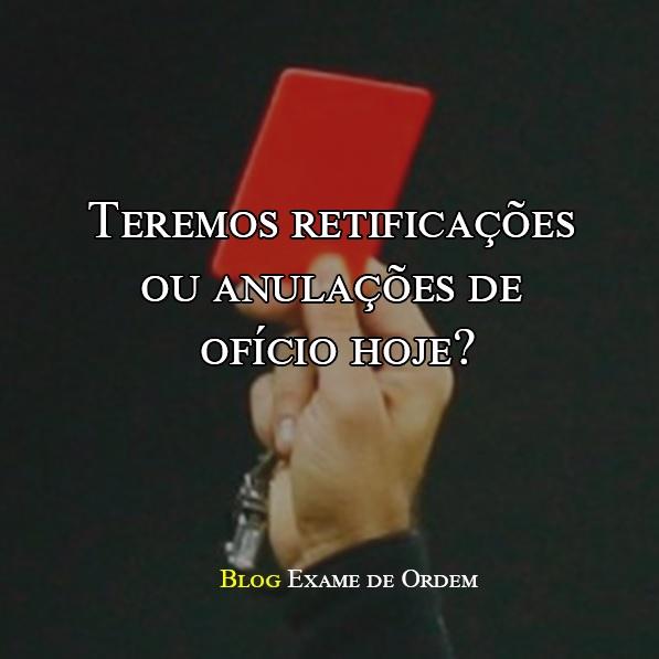 Teremos retificações ou anulações de ofício hoje? Teremos retificações ou anulações de ofício hoje?