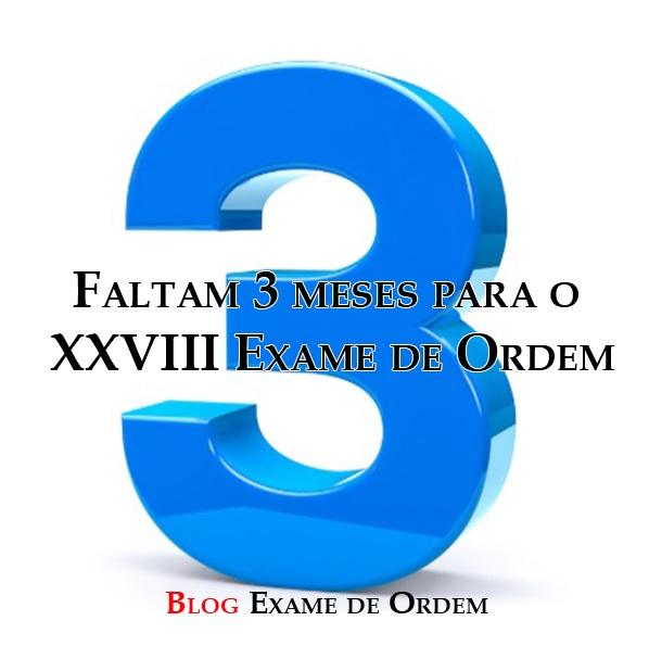 Faltam exatos 3 meses para o XXVIII Exame de Ordem Faltam exatos 3 meses para o XXVIII Exame de Ordem