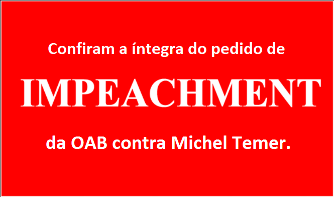 Confiram o pedido de impeachment da OAB contra Michel Temer