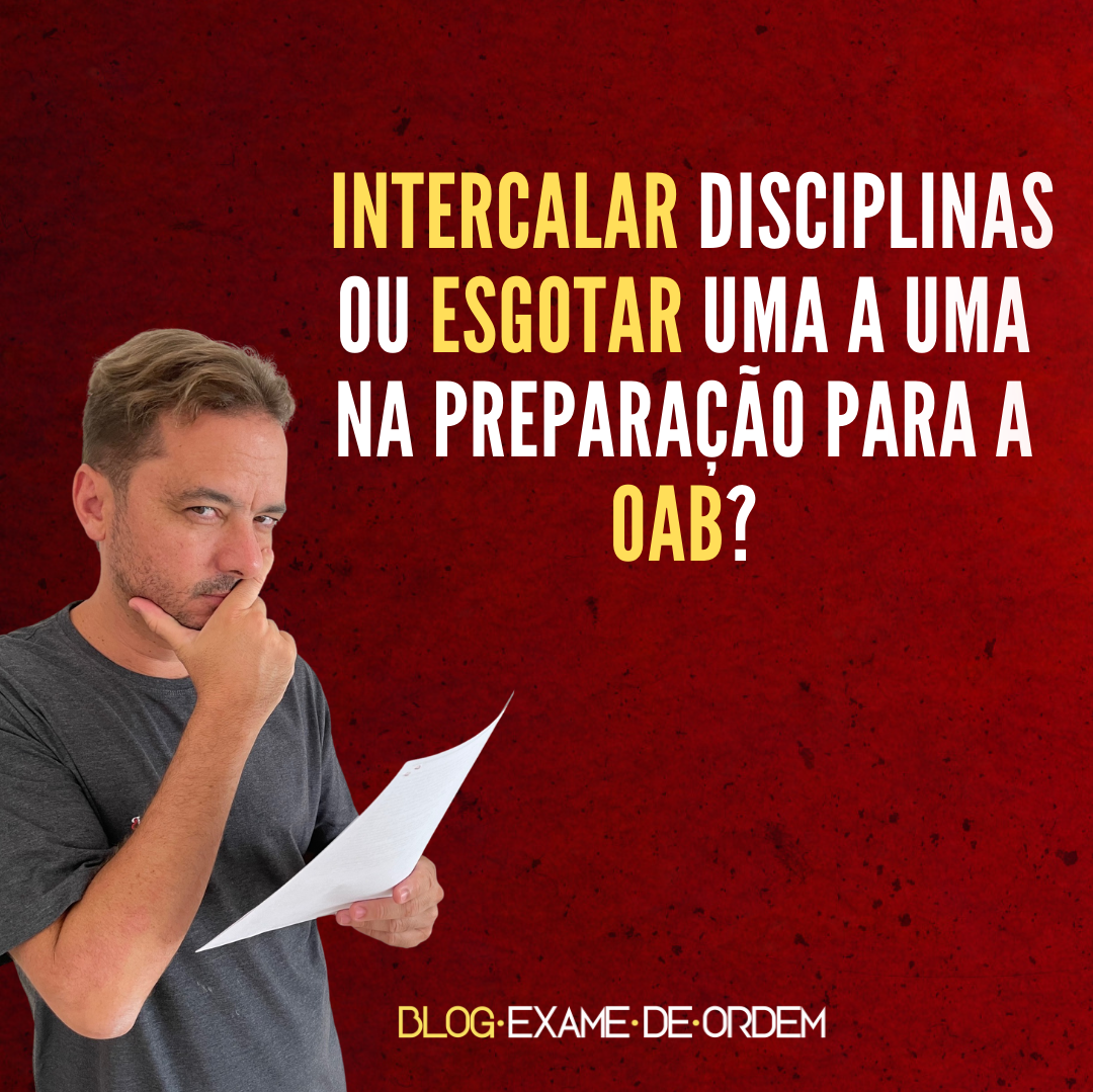 Intercalar disciplinas ou esgotar uma a uma na preparao para a OAB?