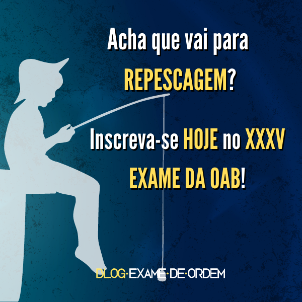 Acha que vai para repescagem? Inscreva-se HOJE no XXXV Exame da OAB!