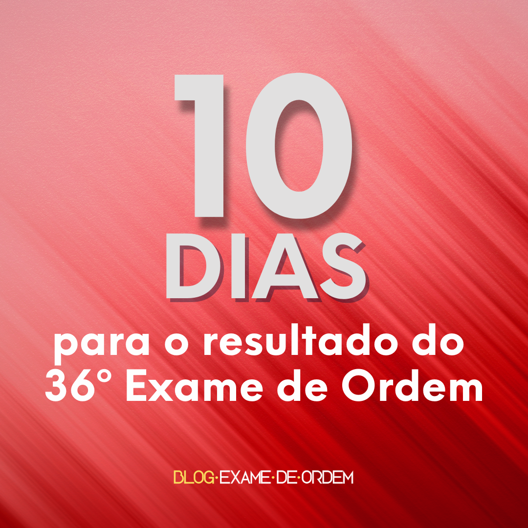 10 dias para o resultado do 36 Exame de Ordem!