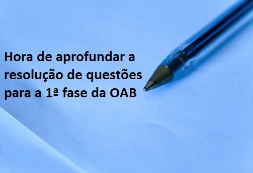 Hora de aprofundar a resoluo de questes para a 1 fase da OAB