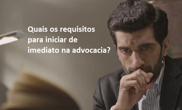 Quais os requisitos para iniciar de imediato na advocacia?