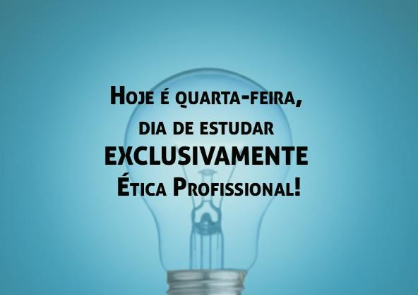 Hoje  quarta-feira, dia de estudar EXCLUSIVAMENTE tica Profissional!