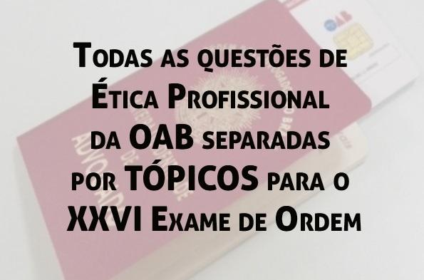 Todas as questes de tica Profissional da OAB separadas por TPICOS para o XXVI