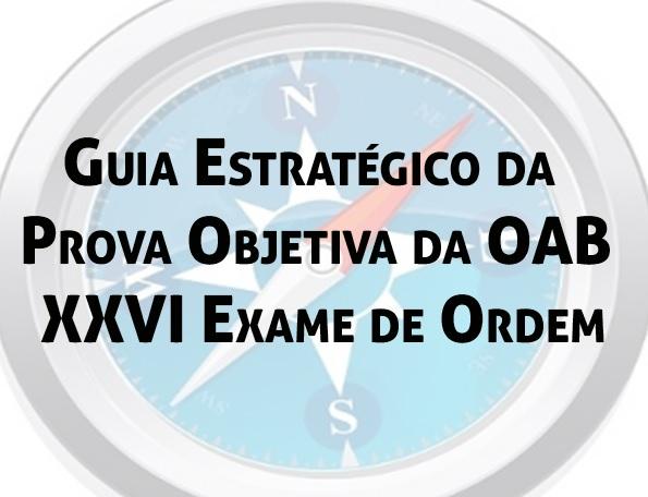 Guia Estratgico da Prova Objetiva da OAB - XXVI Exame de Ordem