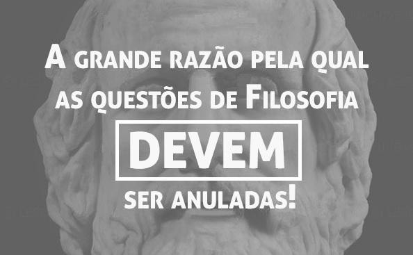 A grande razo pela qual as questes de Filosofia DEVEM ser anuladas!