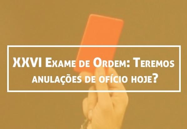 XXVI Exame de Ordem: Teremos anulaes de ofcio hoje?