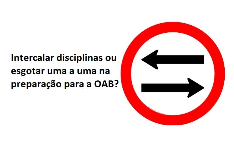 Intercalar disciplinas ou esgotar uma a uma na preparao para a OAB?