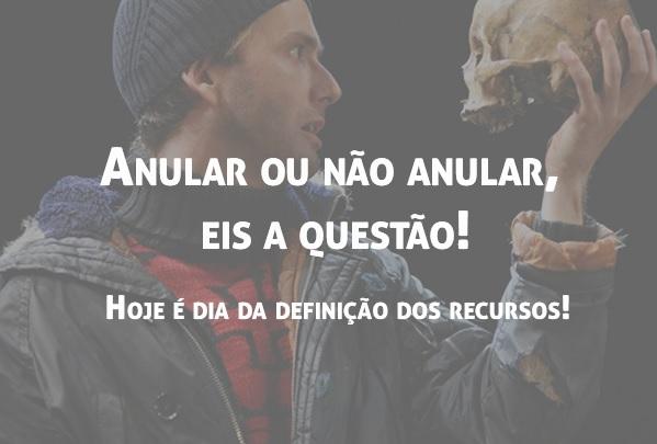 Anular ou no anular, eis a questo! Hoje  dia da definio dos recursos!