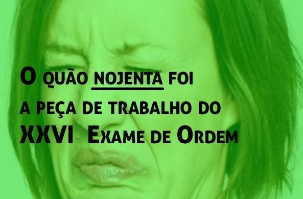 O quo nojenta foi a pea de trabalho do XXVI Exame de Ordem