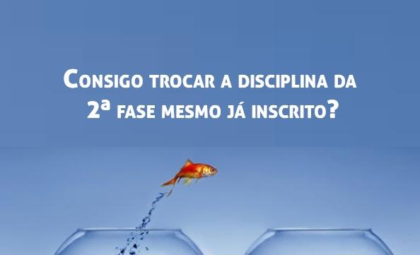 Consigo trocar a disciplina da 2 fase mesmo j inscrito?