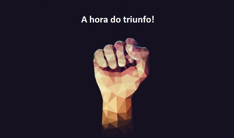 Chegou a hora do triunfo!